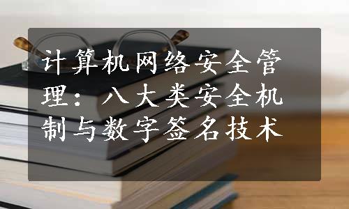 计算机网络安全管理：八大类安全机制与数字签名技术