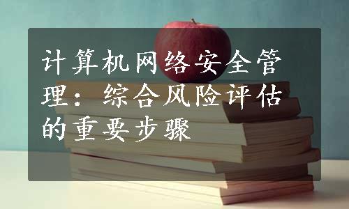 计算机网络安全管理：综合风险评估的重要步骤