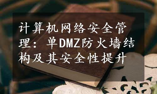 计算机网络安全管理：单DMZ防火墙结构及其安全性提升