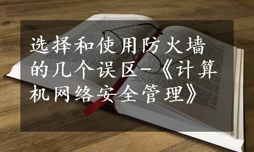 选择和使用防火墙的几个误区-《计算机网络安全管理》