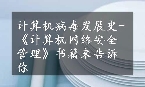 计算机病毒发展史-《计算机网络安全管理》书籍来告诉你