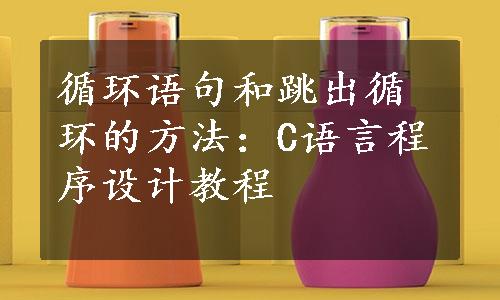 循环语句和跳出循环的方法：C语言程序设计教程