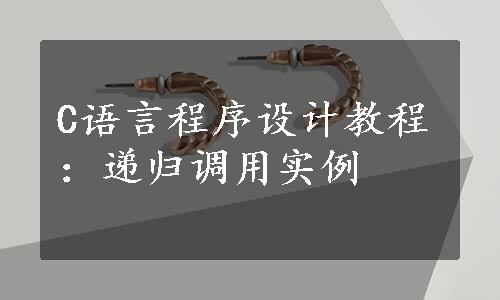 C语言程序设计教程：递归调用实例