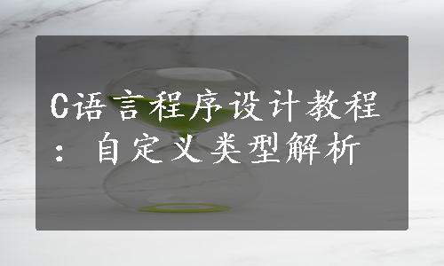 C语言程序设计教程：自定义类型解析