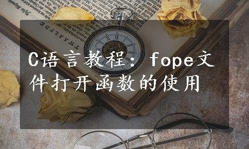 C语言教程：fope文件打开函数的使用