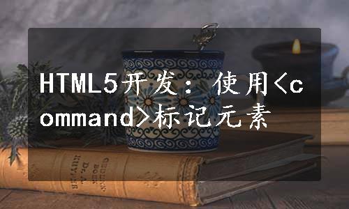 HTML5开发：使用<command>标记元素