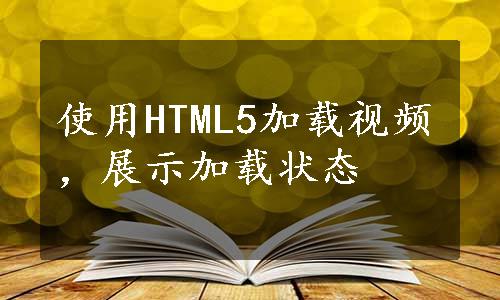 使用HTML5加载视频，展示加载状态