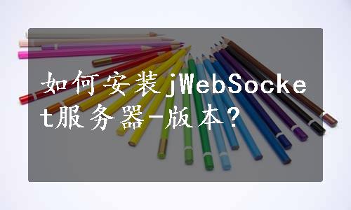 如何安装jWebSocket服务器-版本?