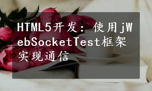 HTML5开发：使用jWebSocketTest框架实现通信