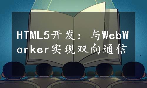 HTML5开发：与WebWorker实现双向通信