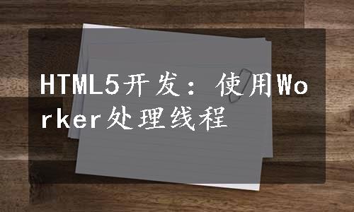 HTML5开发：使用Worker处理线程