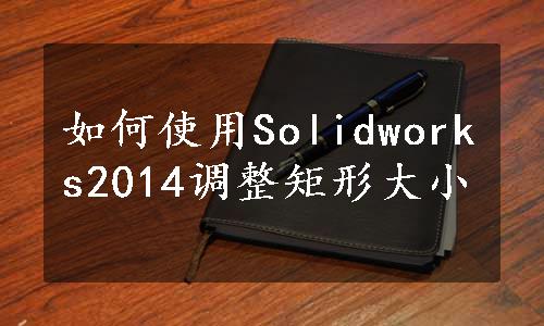 如何使用Solidworks2014调整矩形大小