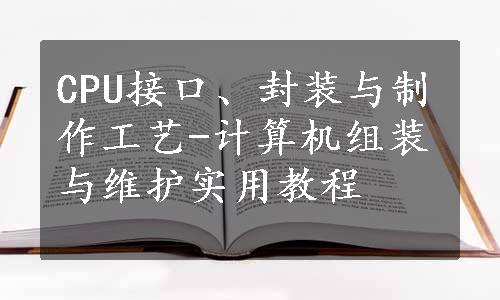 CPU接口、封装与制作工艺-计算机组装与维护实用教程