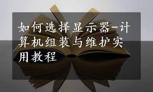 如何选择显示器-计算机组装与维护实用教程