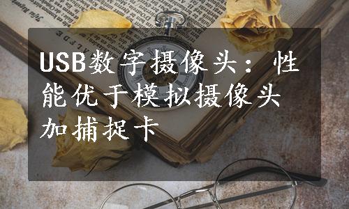 USB数字摄像头：性能优于模拟摄像头加捕捉卡