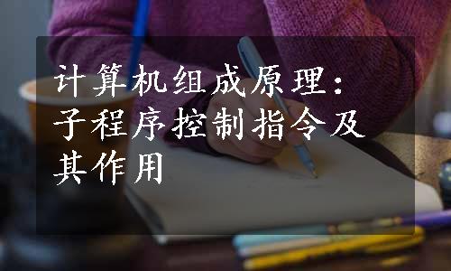 计算机组成原理：子程序控制指令及其作用