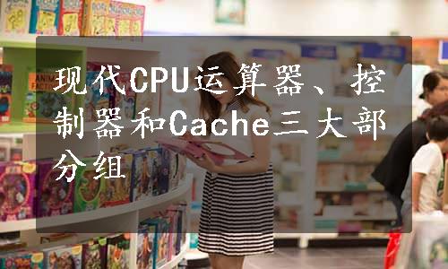 现代CPU运算器、控制器和Cache三大部分组