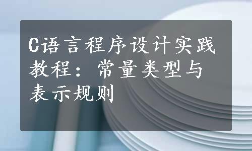 C语言程序设计实践教程：常量类型与表示规则