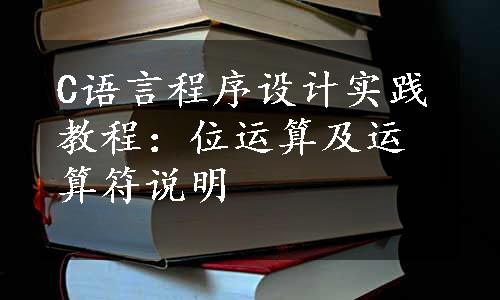 C语言程序设计实践教程：位运算及运算符说明