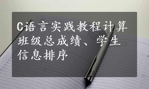 C语言实践教程计算班级总成绩、学生信息排序