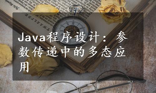 Java程序设计：参数传递中的多态应用