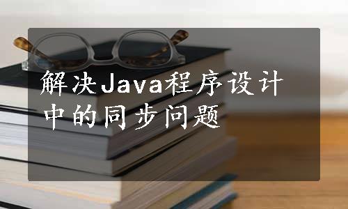 解决Java程序设计中的同步问题