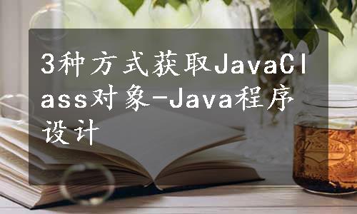 3种方式获取JavaClass对象-Java程序设计