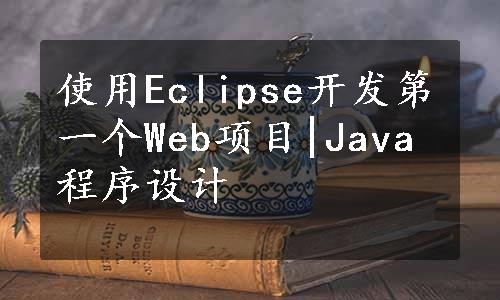 使用Eclipse开发第一个Web项目|Java程序设计