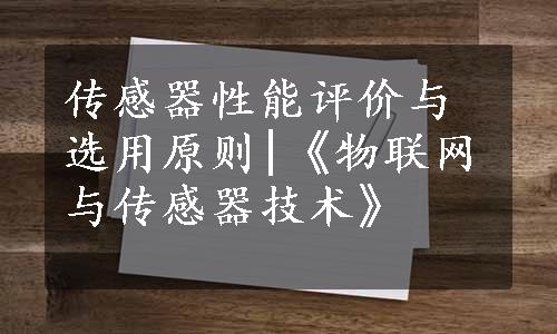 传感器性能评价与选用原则|《物联网与传感器技术》