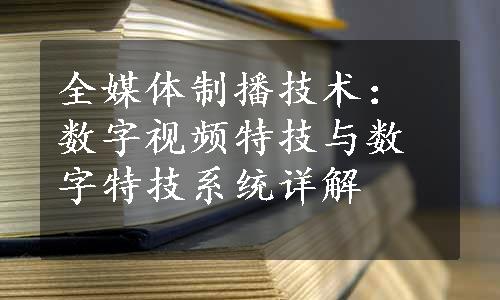 全媒体制播技术：数字视频特技与数字特技系统详解