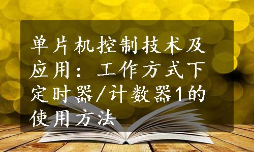 单片机控制技术及应用：工作方式下定时器/计数器1的使用方法