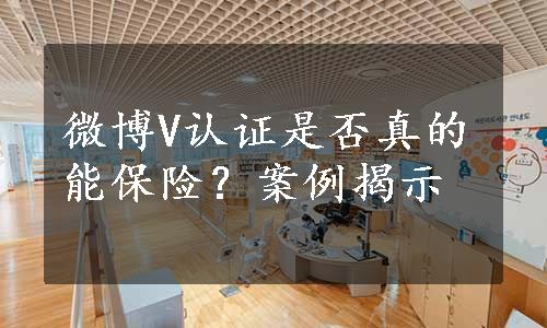 微博V认证是否真的能保险？案例揭示