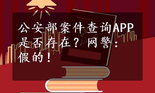 公安部案件查询APP是否存在？网警：假的！