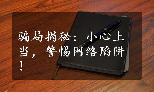 骗局揭秘：小心上当，警惕网络陷阱！