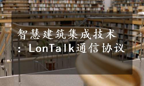 智慧建筑集成技术：LonTalk通信协议