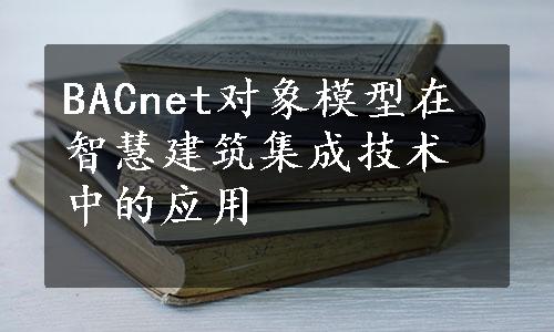 BACnet对象模型在智慧建筑集成技术中的应用