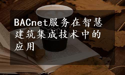 BACnet服务在智慧建筑集成技术中的应用