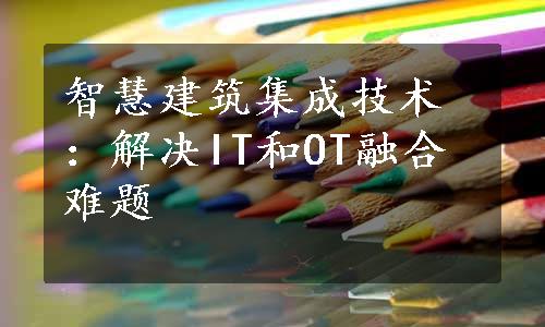 智慧建筑集成技术：解决IT和OT融合难题