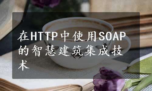 在HTTP中使用SOAP的智慧建筑集成技术