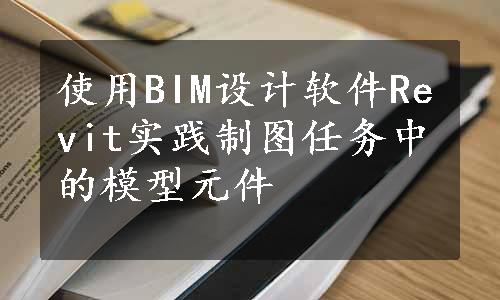 使用BIM设计软件Revit实践制图任务中的模型元件