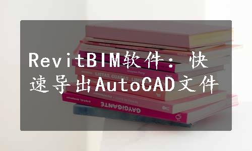 RevitBIM软件：快速导出AutoCAD文件