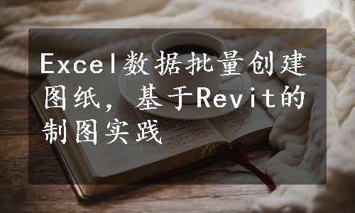 Excel数据批量创建图纸，基于Revit的制图实践