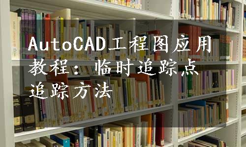 AutoCAD工程图应用教程：临时追踪点追踪方法