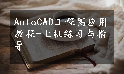 AutoCAD工程图应用教程-上机练习与指导