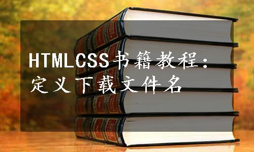 HTMLCSS书籍教程：定义下载文件名