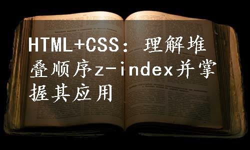 HTML+CSS：理解堆叠顺序z-index并掌握其应用