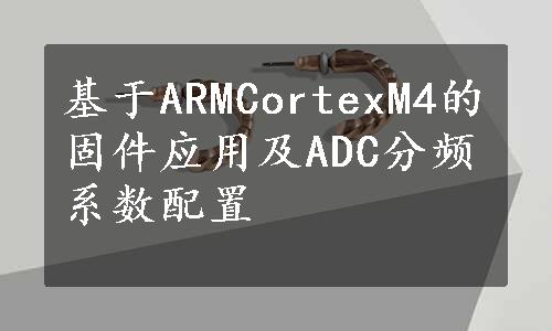 基于ARMCortexM4的固件应用及ADC分频系数配置