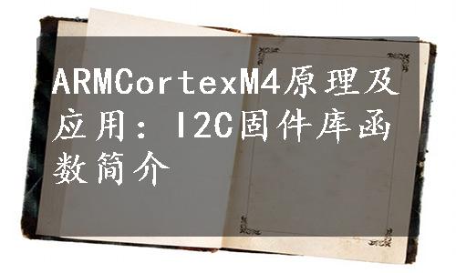 ARMCortexM4原理及应用：I2C固件库函数简介