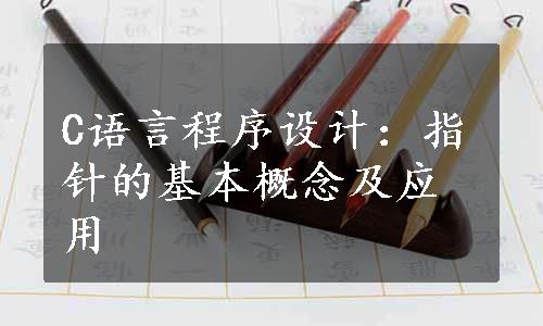 C语言程序设计：指针的基本概念及应用