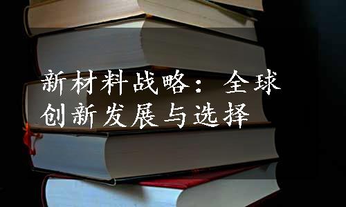 新材料战略：全球创新发展与选择